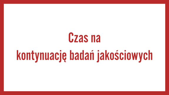 Czas na kontynuację badań jakościowych